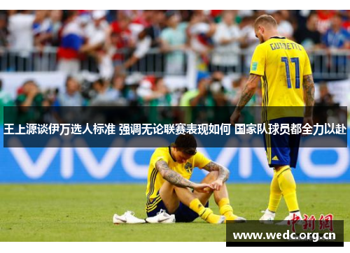 王上源谈伊万选人标准 强调无论联赛表现如何 国家队球员都全力以赴