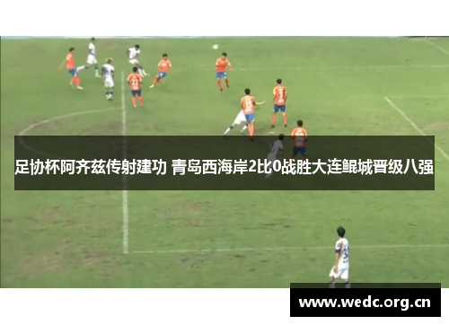 足协杯阿齐兹传射建功 青岛西海岸2比0战胜大连鲲城晋级八强