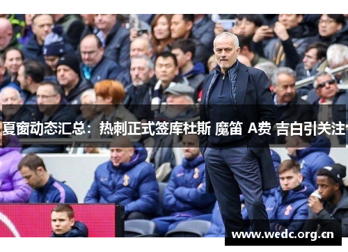 夏窗动态汇总：热刺正式签库杜斯 魔笛 A费 吉白引关注